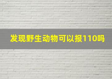 发现野生动物可以报110吗