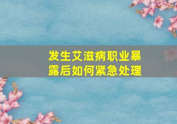 发生艾滋病职业暴露后如何紧急处理