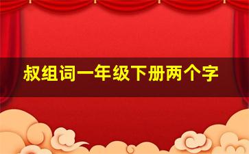 叔组词一年级下册两个字