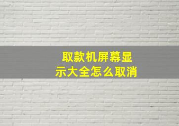 取款机屏幕显示大全怎么取消