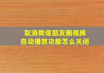 取消微信朋友圈视频自动播放功能怎么关闭