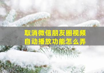 取消微信朋友圈视频自动播放功能怎么弄