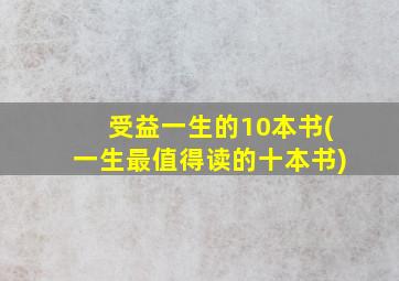 受益一生的10本书(一生最值得读的十本书)