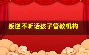 叛逆不听话孩子管教机构