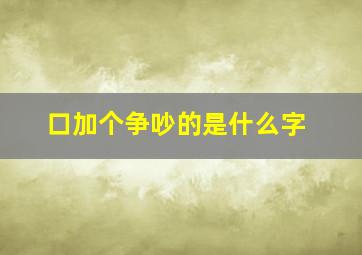 口加个争吵的是什么字