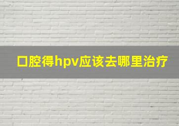 口腔得hpv应该去哪里治疗