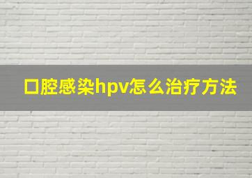 口腔感染hpv怎么治疗方法