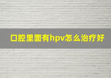 口腔里面有hpv怎么治疗好