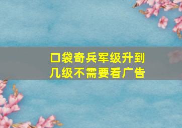 口袋奇兵军级升到几级不需要看广告