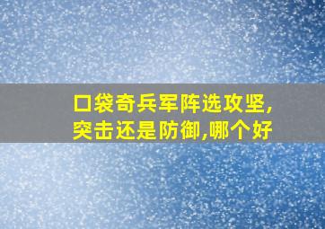 口袋奇兵军阵选攻坚,突击还是防御,哪个好