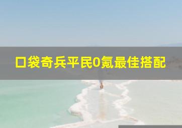 口袋奇兵平民0氪最佳搭配