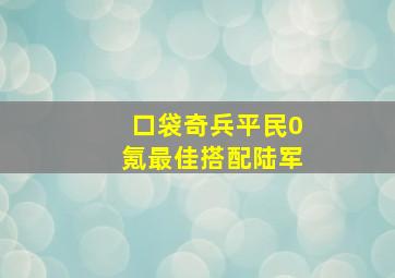 口袋奇兵平民0氪最佳搭配陆军