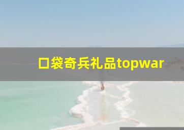 口袋奇兵礼品topwar