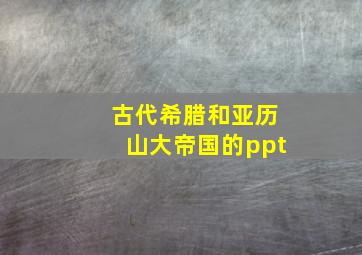 古代希腊和亚历山大帝国的ppt