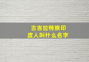 古吉拉特族印度人叫什么名字