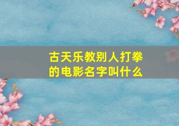 古天乐教别人打拳的电影名字叫什么