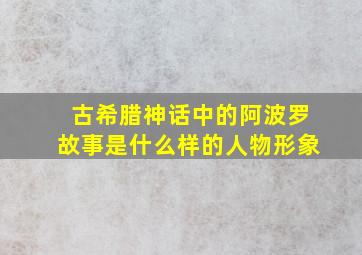 古希腊神话中的阿波罗故事是什么样的人物形象