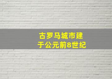 古罗马城市建于公元前8世纪