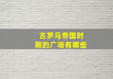 古罗马帝国时期的广场有哪些