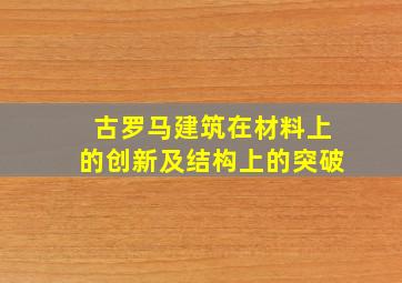 古罗马建筑在材料上的创新及结构上的突破