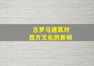 古罗马建筑对西方文化的影响