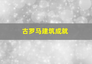 古罗马建筑成就