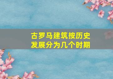 古罗马建筑按历史发展分为几个时期