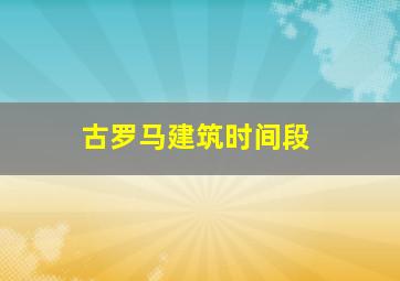 古罗马建筑时间段