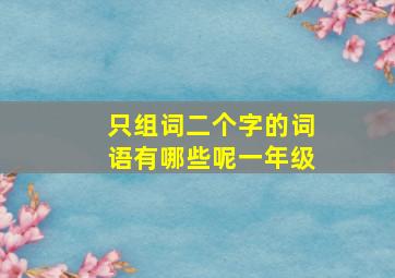 只组词二个字的词语有哪些呢一年级