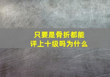 只要是骨折都能评上十级吗为什么