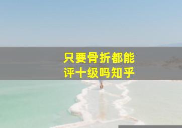 只要骨折都能评十级吗知乎