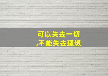 可以失去一切,不能失去理想