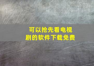 可以抢先看电视剧的软件下载免费