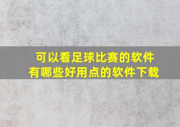 可以看足球比赛的软件有哪些好用点的软件下载