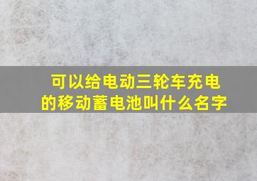 可以给电动三轮车充电的移动蓄电池叫什么名字