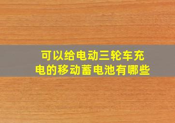 可以给电动三轮车充电的移动蓄电池有哪些