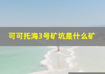 可可托海3号矿坑是什么矿