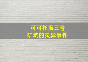 可可托海三号矿坑的灵异事件