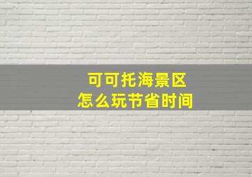 可可托海景区怎么玩节省时间