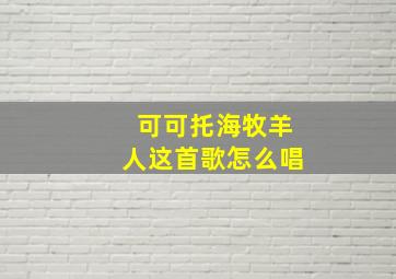 可可托海牧羊人这首歌怎么唱