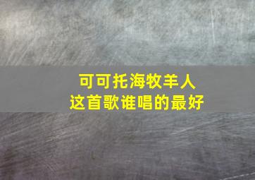 可可托海牧羊人这首歌谁唱的最好