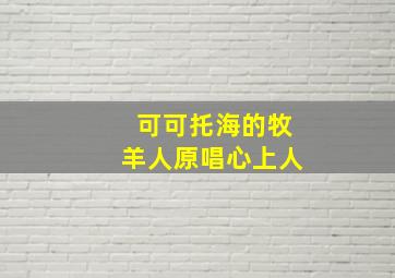 可可托海的牧羊人原唱心上人