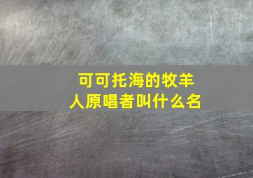 可可托海的牧羊人原唱者叫什么名