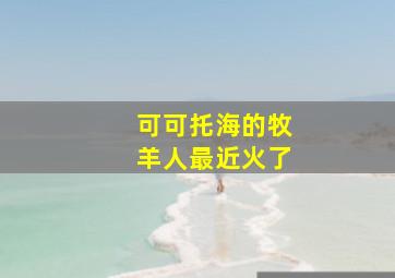 可可托海的牧羊人最近火了