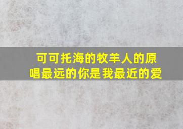 可可托海的牧羊人的原唱最远的你是我最近的爱