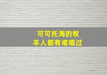 可可托海的牧羊人都有谁唱过