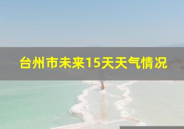 台州市未来15天天气情况