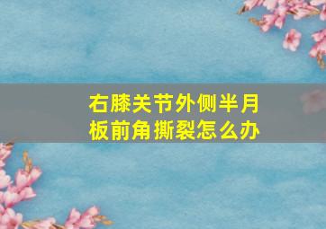 右膝关节外侧半月板前角撕裂怎么办