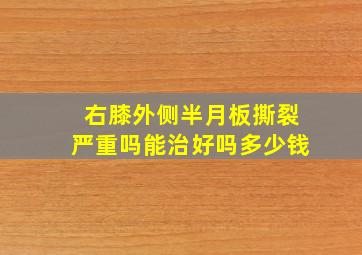 右膝外侧半月板撕裂严重吗能治好吗多少钱