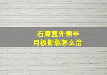 右膝盖外侧半月板撕裂怎么治